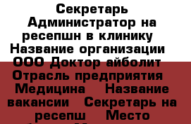 Секретарь-Администратор на ресепшн в клинику › Название организации ­ ООО Доктор айболит › Отрасль предприятия ­ Медицина  › Название вакансии ­ Секретарь на ресепш  › Место работы ­ Маросецка 10 › Минимальный оклад ­ 35 000 › Максимальный оклад ­ 40 000 › Возраст от ­ 20 › Возраст до ­ 28 - Московская обл. Работа » Вакансии   . Московская обл.